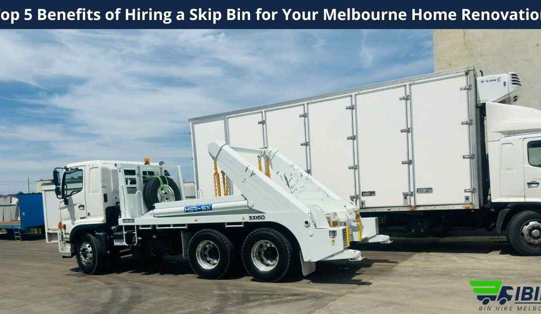 Top 5 Benefits of Hiring a Skip Bin for Your Melbourne Home Renovation